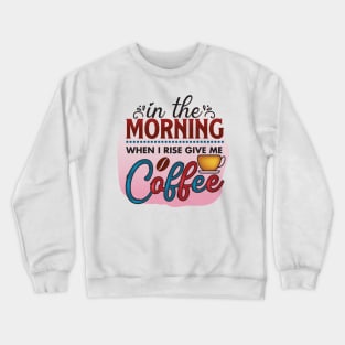 In The Morning When I Rise Give Me A Coffee Crewneck Sweatshirt